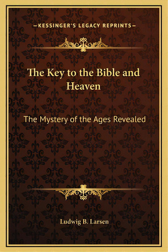 The Key To The Bible And Heaven: The Mystery Of The Ages Revealed, De Larsen, Ludwig B.. Editorial Kessinger Pub Llc, Tapa Dura En Inglés