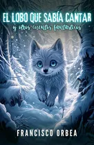 Comprar El Lobo Que Sabía Cantar Y Otros Cuentos Fantásticos