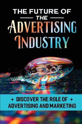 Libro The Future Of The Advertising Industry : Discover T...