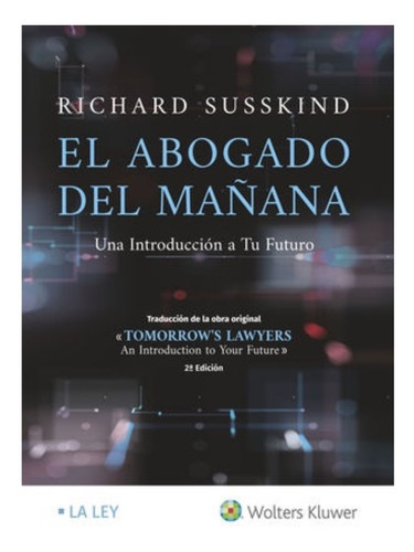 EL ABOGADO DEL MAÑANA: UNA INTRODUCCIÓN A TU FUTURO, de Susskind, Richard. Editorial LA LEY WOLTERS KLUWER, tapa blanda, edición 2.ª ed. 2020 en español, 2020