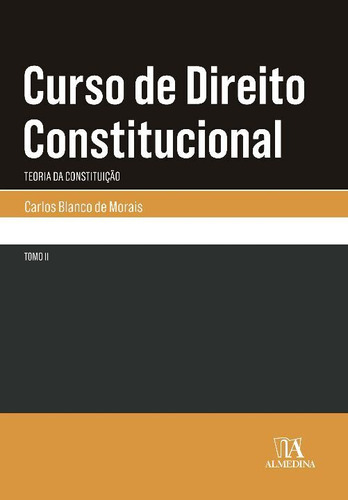 Livro Curso De Direito Constitucional - Tomo Ii: Teoria Da Constituição, De Carlos Blanco De Morais (). Editora Almedina, Capa Mole Em Português, 2018
