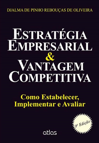 Estratégia Empresarial & Vantagem Competitiva: Como Estabelecer, Implementar E Avaliar, de Oliveira, Djalma de Pinho Rebouças de. Editora Atlas Ltda., capa mole em português, 2014