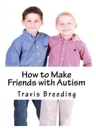 How To Make Friends With Autism, De Travis Breeding., Vol. 1. Editorial Createspace Independent Publishing Platform, Tapa Blanda En Inglés