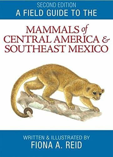 A Field Guide To The Mammals Of Central America & Southeast Mexico, De Departmental Associate In Mammalogy Fiona A Reid. Editorial Oxford University Press, Usa, Tapa Blanda En Inglés, 2009