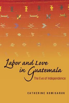 Libro Labor And Love In Guatemala - Catherine Komisaruk