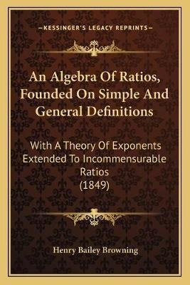 An Algebra Of Ratios, Founded On Simple And General Defin...