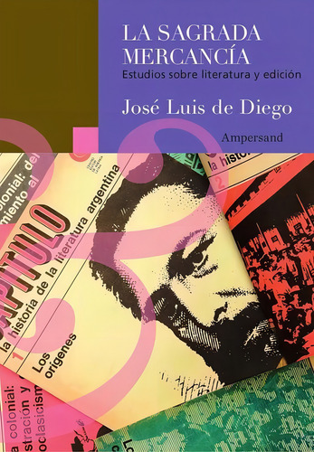 La Sagrada Mercancía: Estudios Sobre Literatura Y Edición, De De Diego, José Luis. N/a, Vol. Volumen Unico. Editorial Ampersand, Tapa Blanda, Edición 1 En Español, 2024