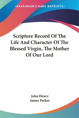 Scripture Record Of The Life And Character Of The Blessed Virgin, The Mother Of Our Lord, De Henry, John. Editorial Kessinger Pub Llc, Tapa Blanda En Inglés