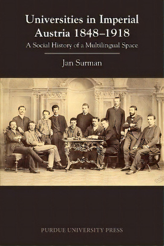 Universities In Imperial Austria 1848-1918 : A Social History Of A Multilingual Space, De Jan Surman. Editorial Purdue University Press, Tapa Blanda En Inglés
