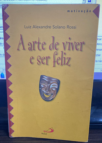 Livro A Arte De Viver E Ser Feliz - Luiz Alexandre Solano Rossi [2005]