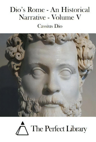 Dio's Rome - An Historical Narrative - Volume V, De The Perfect Library., Vol. 5. Editorial Createspace, Tapa Blanda En Inglés
