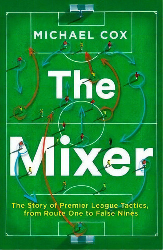 The Mixer: The Story Of Premier League Tactics, From Route One To False Nines, De Michael Cox. Editorial Harpercollins Publishers, Tapa Blanda En Inglés