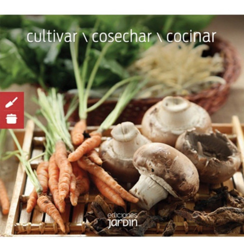 Cultivar Cosechar Cocinar - Ediciones Jardin