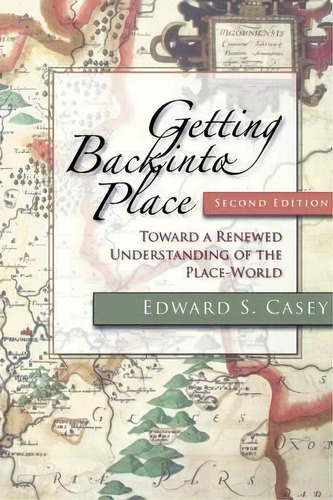 Getting Back Into Place, Second Edition : Toward A Renewed Understanding Of The Place-world, De Edward S. Casey. Editorial Indiana University Press, Tapa Blanda En Inglés