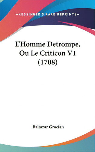 L'homme Detrompe, Ou Le Criticon V1 (1708), De Gracian, Baltazar. Editorial Kessinger Pub Llc, Tapa Dura En Inglés