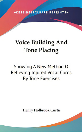 Voice Building And Tone Placing: Showing A New Method Of Relieving Injured Vocal Cords By Tone Ex..., De Curtis, Henry Holbrook. Editorial Kessinger Pub Llc, Tapa Dura En Inglés