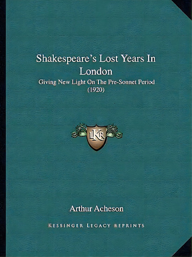 Shakespeare's Lost Years In London, De Arthur Acheson. Editorial Kessinger Publishing, Tapa Blanda En Inglés