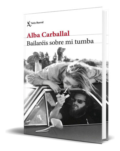 Bailaréis Sobre Mi Tumba, De Alba Carballal. Editorial Seix Barral, Tapa Blanda En Español, 2023