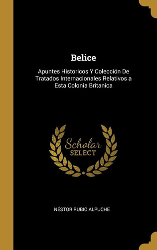 Libro Belice: Apuntes Historicos Y Colección De Tratado Lhs1