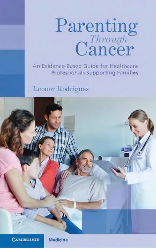 Parenting Through Cancer : An Evidence-based Guide For Healthcare Professionals Supporting Families, De Leonor Rodriguez., Vol. 1. Editorial Cambridge, Tapa Blanda En Inglés