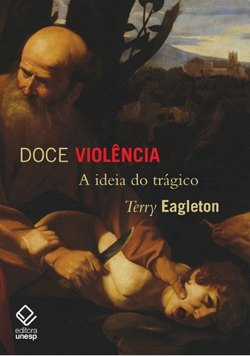 Doce violência: A ideia do trágico, de Eagleton, Terry. Fundação Editora da Unesp, capa mole em português, 2013