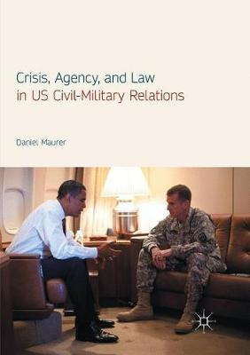Libro Crisis, Agency, And Law In Us Civil-military Relati...