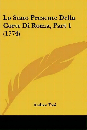 Lo Stato Presente Della Corte Di Roma, Part 1 (1774), De Andrea Tosi. Editorial Kessinger Publishing, Tapa Blanda En Español