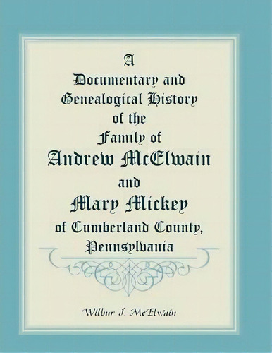 A Documentary And Genealogical History Of The Family Of Andrew Mcelwain And Mary Mickey Of Cumber..., De Wilbur J Mcelwain. Editorial Heritage Books, Tapa Blanda En Inglés