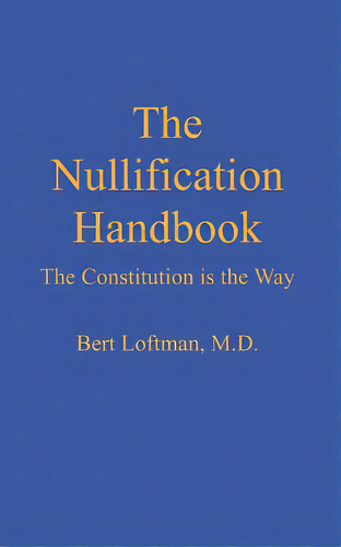 The Nullification Handbook: The Constitution Is The Way, De Loftman M. D., Bert A.. Editorial Createspace, Tapa Blanda En Inglés