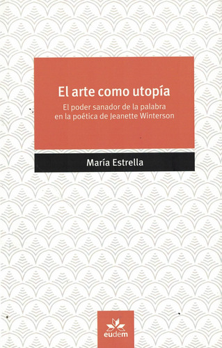Arte Como Utopia, El: El Poder Sanador De La Palabra En La Poética De Jeanette Winterson, De Estrella, Maria., Vol. 1. Editorial Eudem, Tapa Tapa Blanda En Español