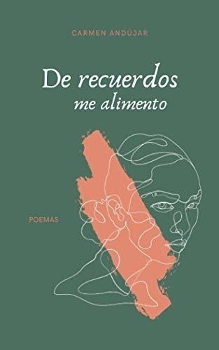 De Recuerdos Me Alimento (poemarios De Carmen Andújar) (span