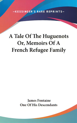 A Tale Of The Huguenots Or, Memoirs Of A French Refugee Family, De Fontaine, James. Editorial Kessinger Pub Llc, Tapa Dura En Inglés