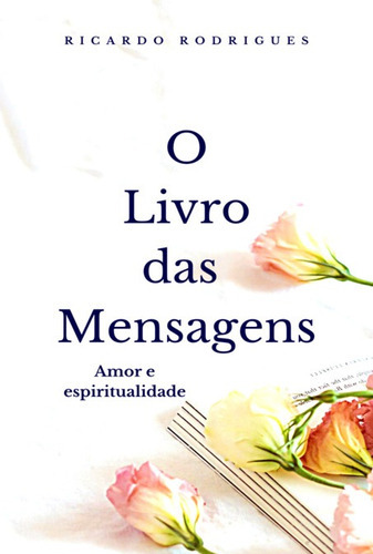 O Livro Das Mensagens: Amor E Espiritualidade, De Ricardo Rodrigues. Série Não Aplicável, Vol. 1. Editora Clube De Autores, Capa Mole, Edição 1 Em Português, 2022