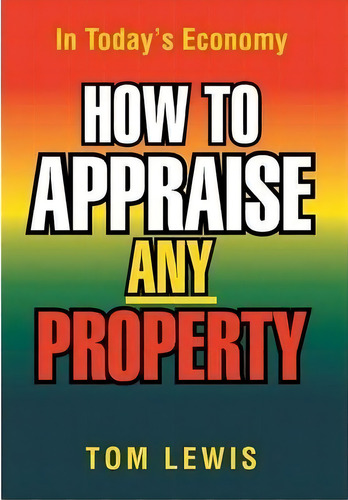 How To Appraise Any Property : In Today's Economy, De Tom Lewis. Editorial Xlibris, Tapa Dura En Inglés