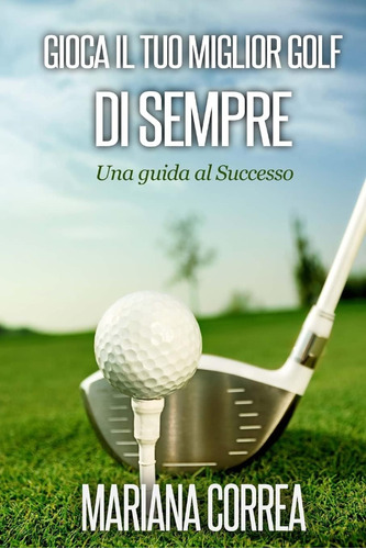 Libro: Gioca Il Tuo Miglior Golf Di Sempre: Una Guida Al Suc