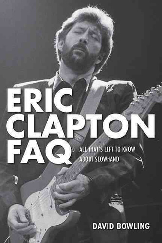 Eric Clapton Faq: All That S Left To Know About Slowhand, De David Bowling. Editorial Backbeat Books, Edición 1 En Español, 2019