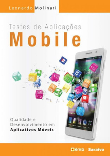 Testes De Aplicações Mobile: Qualidade, Desenvolvimento Em Aplicativos Móveis, De Molinari, Leonardo. Editora Erica, Capa Mole, Edição 1ª Edição - 2017 Em Português