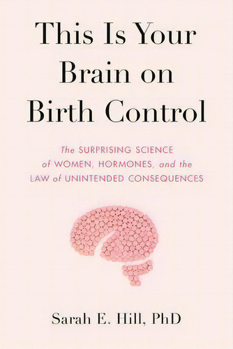 This Is Your Brain On Birth Control : The Surprising Science Of Women, Hormones, And The Law Of U..., De Sarah Hill. Editorial Penguin Putnam Inc, Tapa Dura En Inglés