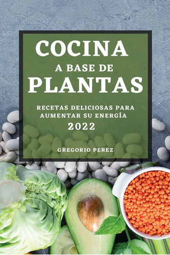 Libro Cocina A Base Plantas 2022 Recetas Deliciosas Para