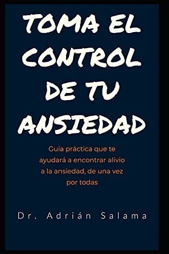 Toma El Control De Tu Ansiedad Guia Practica Que Te, De Salama, Dr. Adrián. Editorial Independently Published En Español
