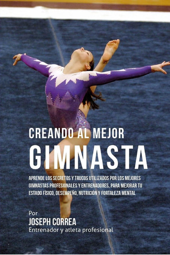 Libro: Creando Al Mejor Gimnasta: Aprende Los Secretos Y Por