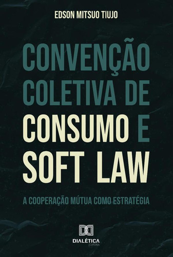 Convenção Coletiva De Consumo E Soft Law, De Edson Mitsuo Tiujo. Editorial Editora Dialetica, Tapa Blanda En Portugués