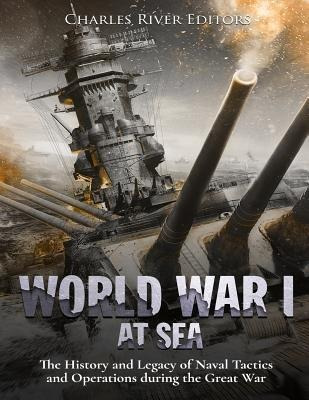 World War I At Sea : The History And Legacy Of Naval Tact...