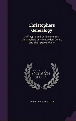 Christophers Genealogy: Jeffreyp1s And Christopherp1s. Christophers Of New London, Conn., And The..., De Totten, John R. 1856-1936. Editorial Palala Pr, Tapa Dura En Inglés