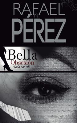 Libro Bella Obsesion: Todo Por Ella - Perez, Rafael N.