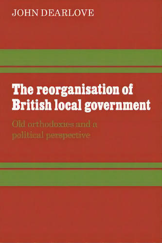 The Reorganisation Of British Local Government, De John Dearlove. Editorial Cambridge University Press, Tapa Blanda En Inglés