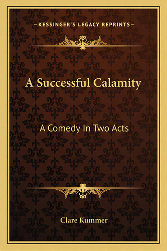 A Successful Calamity A Successful Calamity: A Comedy In Two Acts A Comedy In Two Acts, De Kummer, Clare. Editorial Kessinger Pub Llc, Tapa Blanda En Inglés