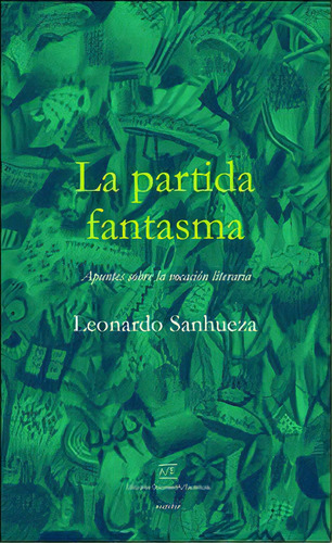 La Partida Fantasma Apuntes Sobre La Vocación Literaria, De Leonardo Sanhueza. Editorial Ediciones Documenta/escénicas, Tapa Blanda, Edición 1 En Español