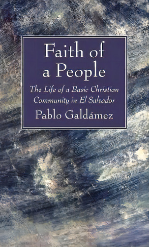 Faith Of A People : The Life Of A Basic Christian Community In El Salvador, De Pablo Galdámez. Editorial Wipf & Stock Publishers, Tapa Dura En Inglés