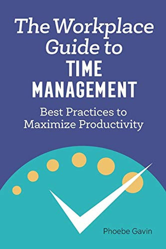 The Workplace Guide To Time Management: Best Practices To Ma
